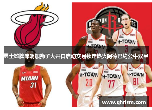 勇士摊牌库明加狮子大开口启动交易锁定热火阿德巴约公牛双星