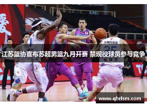 江苏篮协宣布苏超男篮九月开赛 禁现役球员参与竞争