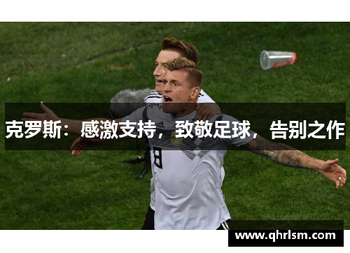 克罗斯：感激支持，致敬足球，告别之作