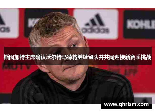 斯图加特主席确认沃尔特马德将继续留队并共同迎接新赛季挑战