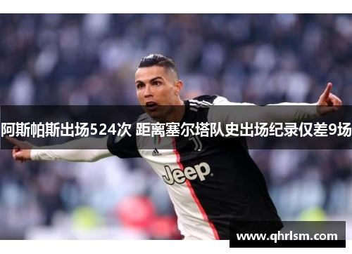 阿斯帕斯出场524次 距离塞尔塔队史出场纪录仅差9场