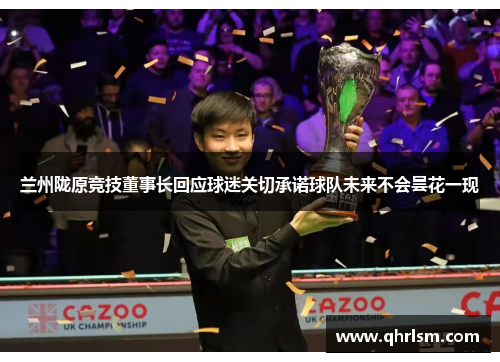 兰州陇原竞技董事长回应球迷关切承诺球队未来不会昙花一现